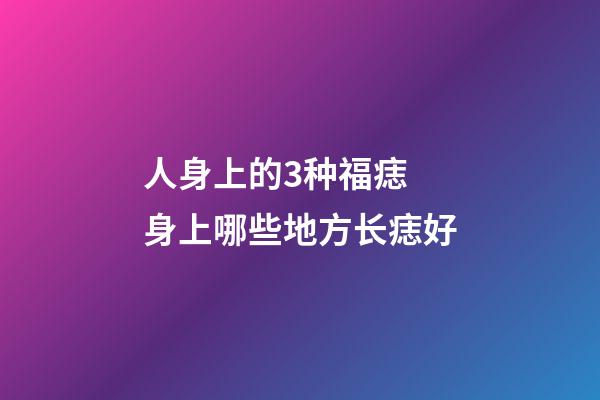 人身上的3种福痣 身上哪些地方长痣好